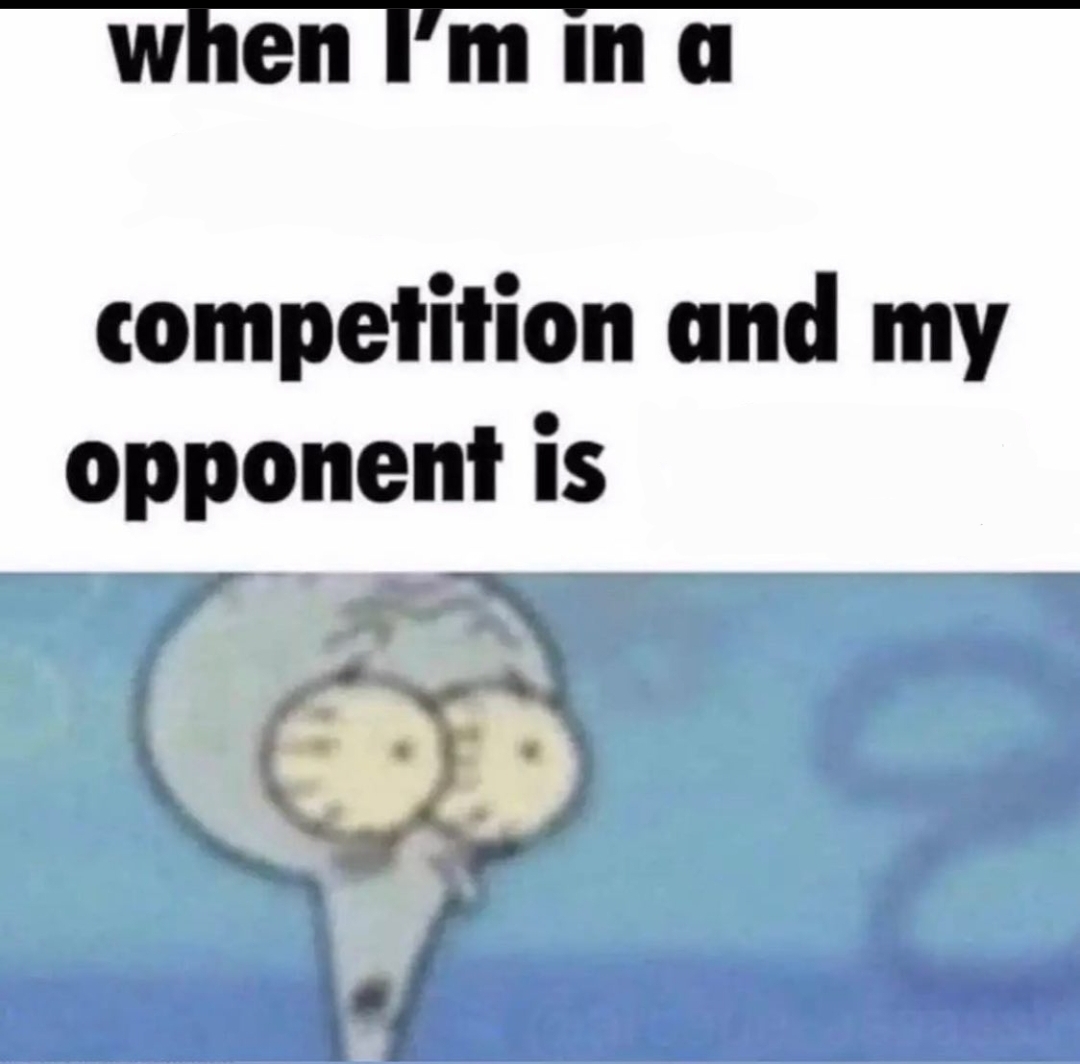 Me when I'm in a .... competition and my opponent is ..... Meme Preview Image