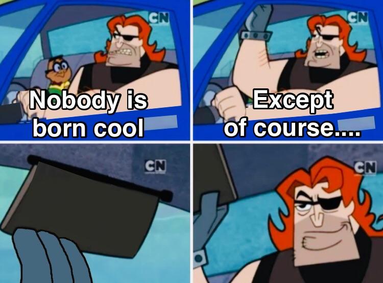Nobody is born cool Meme Preview Image