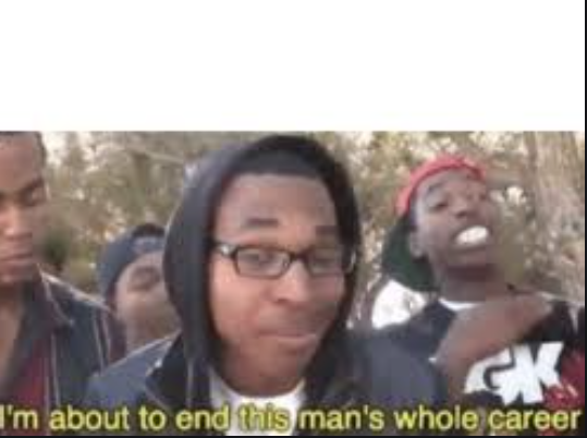 im about to end this mans whole carrer  Meme Template