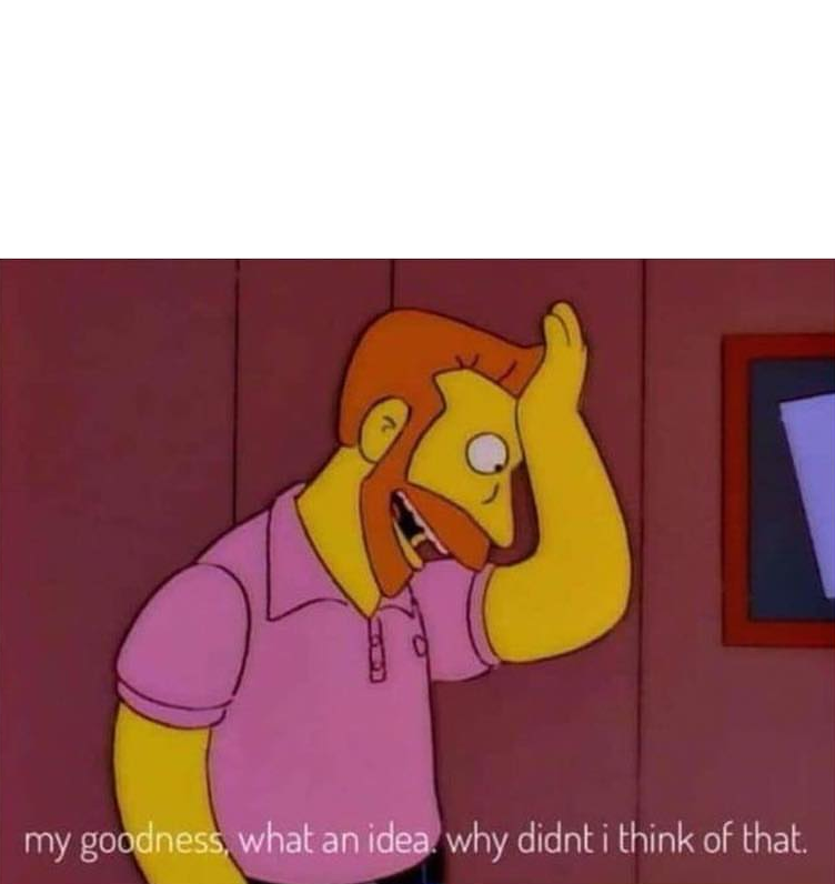 my goodness what an idea why didn't I think of that  Meme Template