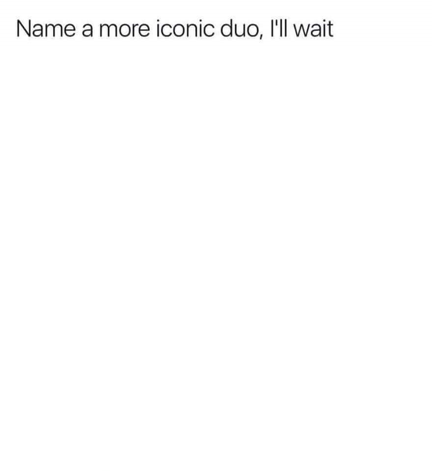 Name a more iconic duo, I'll wait  Meme Template