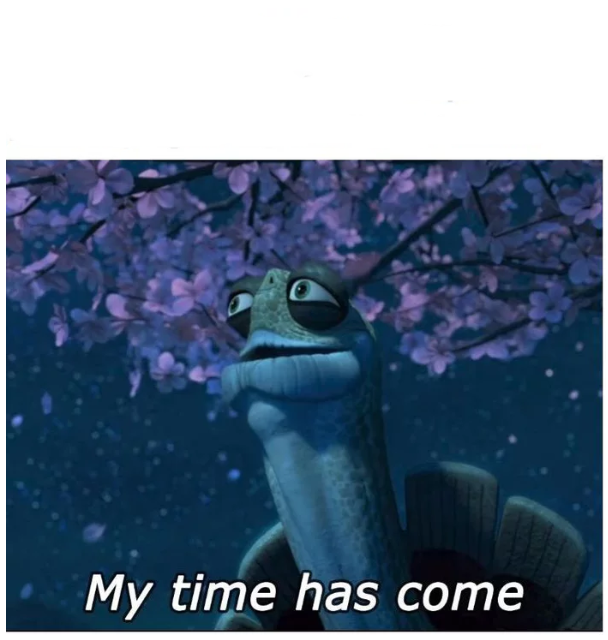 My time has come  Meme Template